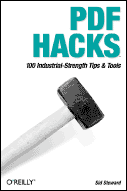 PDF Hacks; 100 Industrial-Strength Tips & Tricks, by Sid Steward